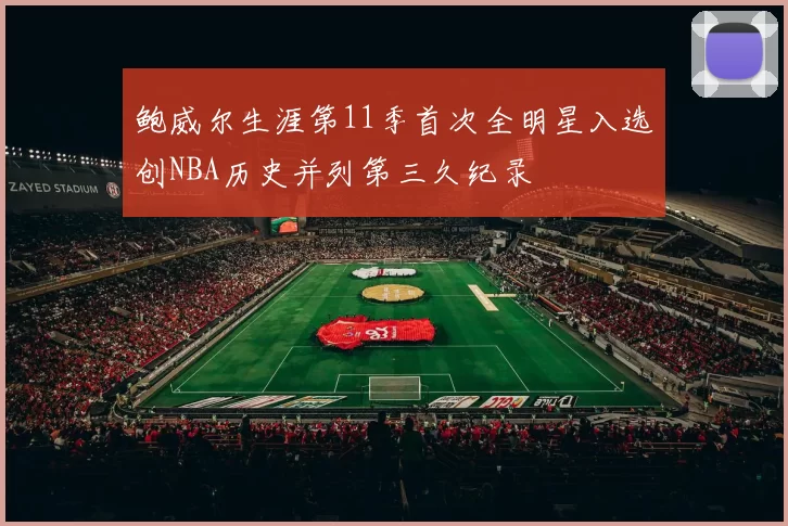 鲍威尔生涯第11季首次全明星入选创NBA历史并列第三久纪录