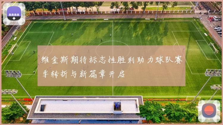 维金斯期待标志性胜利助力球队赛季转折与新篇章开启