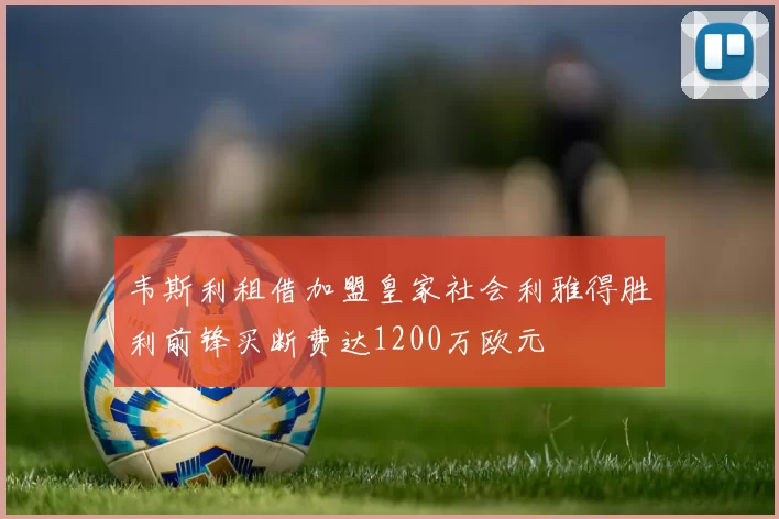 韦斯利租借加盟皇家社会利雅得胜利前锋买断费达1200万欧元