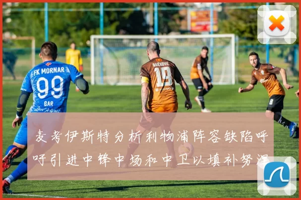 麦考伊斯特分析利物浦阵容缺陷呼吁引进中锋中场和中卫以填补努涅斯空缺